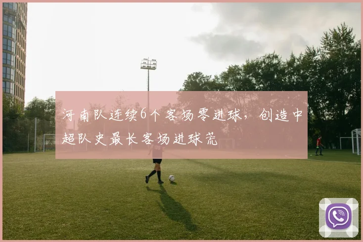 河南队连续6个客场零进球，创造中超队史最长客场进球荒
