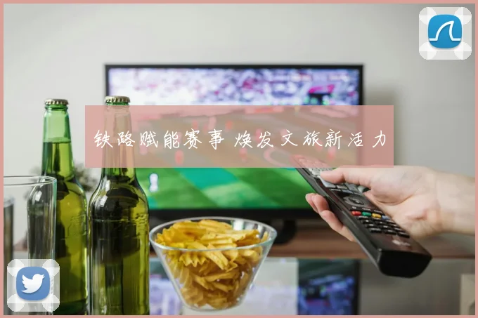 铁路赋能赛事 焕发文旅新活力
